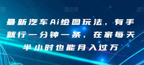 最新汽车Ai绘图玩法,有手就行一分钟一条,在家每天半小时也能月入过万-冒泡网