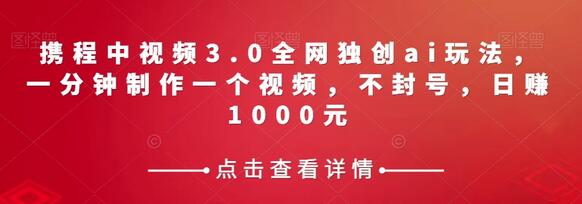 携程中视频3.0全网独创ai玩法，一分钟制作一个视频，不封号，日赚1000元-冒泡网