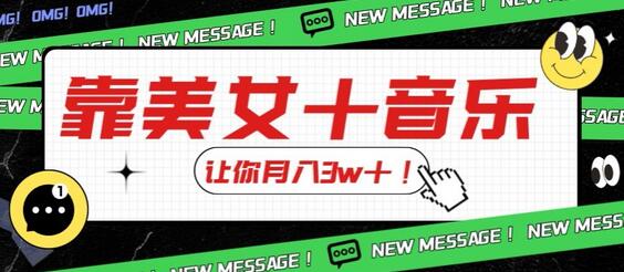 炸裂新玩法，靠美女＋音乐让你月入3w＋，操作简单新手小白都能做-冒泡网