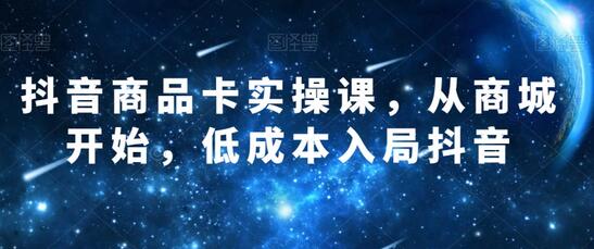 抖音商品卡实操课,从商城开始,低成本入局抖音-冒泡网