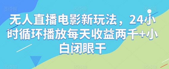 无人直播电影新玩法，24小时循环播放每天收益两千+小白闭眼干-冒泡网