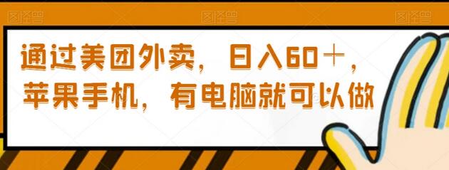 通过美团外卖,日入60+,苹果手机,有电脑就可以做-冒泡网