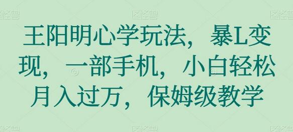 王阳明心学玩法,暴L变现,一部手机,小白轻松月入过万,保姆级教学-冒泡网