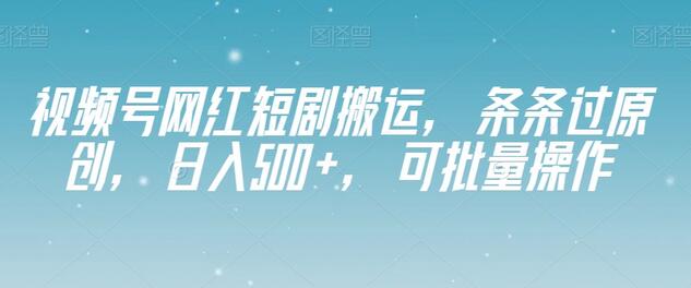 视频号网红短剧搬运，条条过原创，日入500+，可批量操作-冒泡网