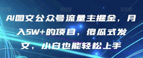 AI图文公众号流量主掘金,月入5W+的项目,傻瓜式发文,小白也能轻松上手-冒泡网