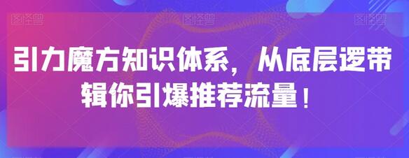 引力魔方知识体系,从底层逻带辑你引爆荐推流量!-冒泡网