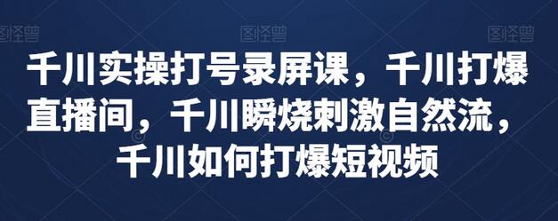 千川实操打号录屏课，千川打爆直播间，千川瞬烧刺激自然流，千川如何打爆短视频-冒泡网