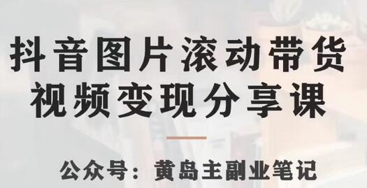 黄岛主·抖音图片滚动带货视频副业项目,一条龙变现玩法分享给你-冒泡网