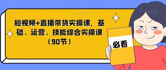 短视频+直播带货实操课,基础、运营、技能综合实操课(90节)-冒泡网