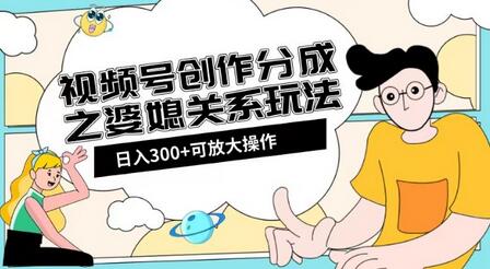 视频号创作分成之婆媳关系玩法【教程+素材渠道】-冒泡网