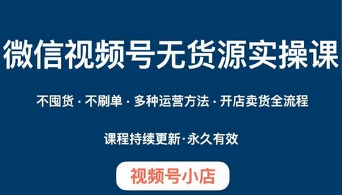 微信视频号小店无货源实操课程，​不囤货·不刷单·多种运营方法·开店卖货全流程-冒泡网