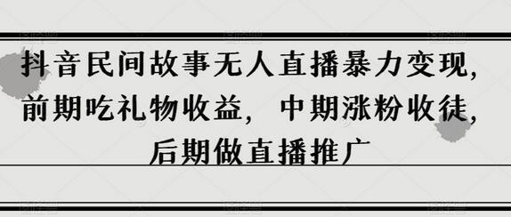 抖音民间故事无人直播暴力变现,前期吃礼物收益,中期涨粉收徒,后期做直播推广-冒泡网
