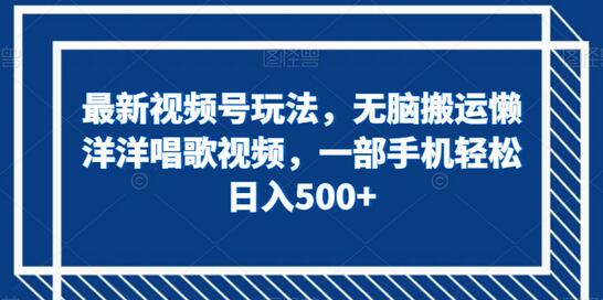 最新视频号玩法,无脑搬运懒洋洋唱歌视频,一部手机轻松日入500+-冒泡网