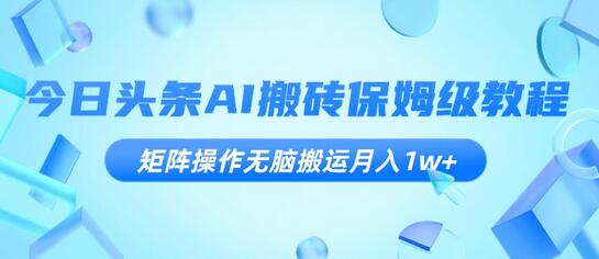 今日头条AI搬砖保姆级教程,矩阵操作无脑搬运月入1w+-冒泡网