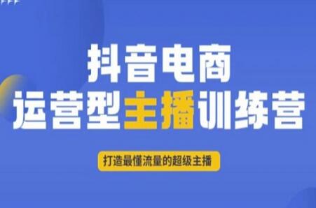 抖音电商运营型主播训练营,打造最懂流量的超级主播-冒泡网