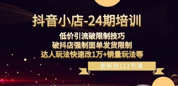 抖音小店-24期：低价引流破限制技巧，破抖店强制面单发货限制，达人玩法快速改1万+销量玩法等-冒泡网