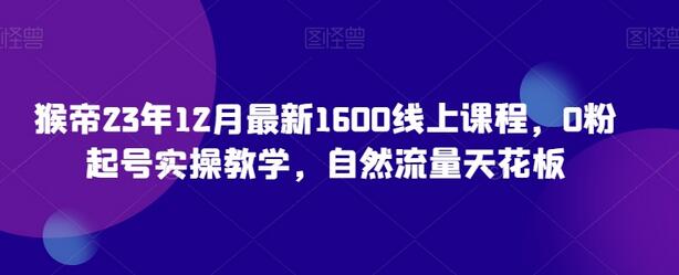 猴帝23年12月最新1600线上课程，0粉起号实操教学，自然流量天花板-冒泡网