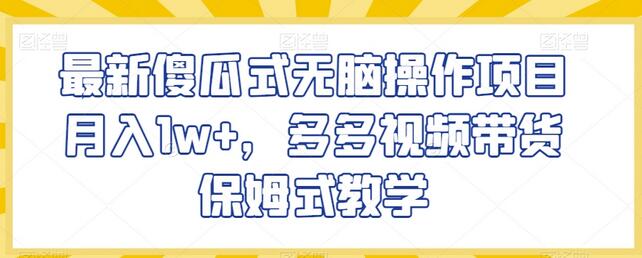 最新傻瓜式无脑操作项目月入1w+,多多视频带货保姆式教学-冒泡网