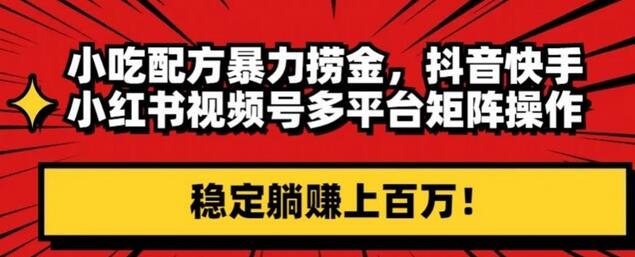 小吃配方暴力捞金，抖音快手小红书视频号多平台矩阵操作，稳定躺赚上百万！-冒泡网