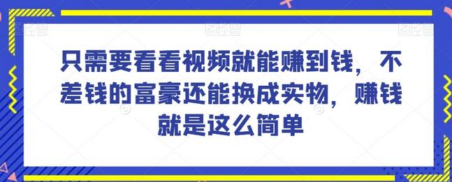 谁做过这么简单的项目?只需要看看视频就能赚到钱,不差钱的富豪还能换成实物,赚钱就是这么简单!-冒泡网