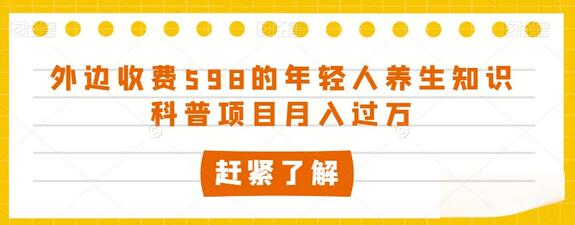 外边收费598的年轻人养生知识科普项目月入过万-冒泡网