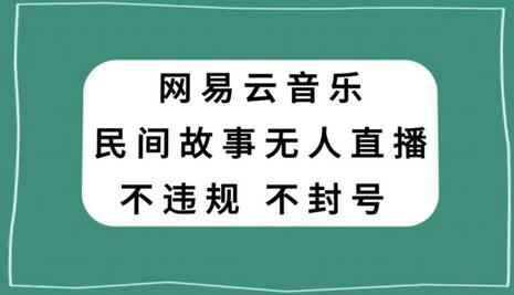 网易云民间故事无人直播,零投入低风险、人人可做-冒泡网