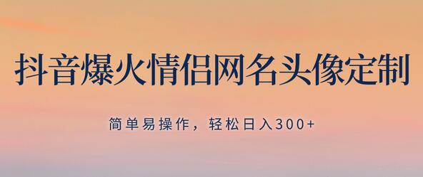 抖音爆火情侣网名头像定制，简单易操作，轻松日入300+，无需养号-冒泡网