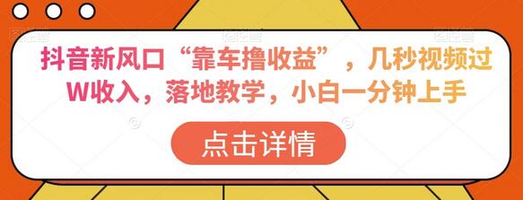 抖音新风口“靠车撸收益”，几秒视频过W收入，落地教学，小白一分钟上手-冒泡网