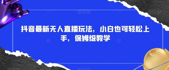 抖音最新无人直播玩法,小白也可轻松上手,保姆级教学,附所有素材+插件-冒泡网
