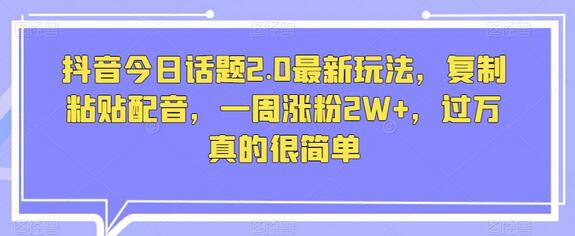 抖音今日话题2.0最新玩法,复制粘贴配音,一周涨粉2W+,过万真的很简单-冒泡网