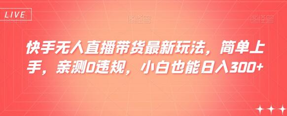 快手无人直播带货最新玩法，简单上手，亲测0违规，小白也能日入300+-冒泡网