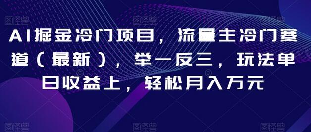 AI掘金冷门项目,流量主冷门赛道(最新),举一反三,玩法单日收益上,轻松月入万元-冒泡网