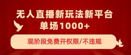 无人直播新平台新玩法,现阶段免费开授权,不违规,单场收入1000+-冒泡网
