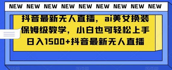 抖音最新无人直播，ai美女换装保姆级教学，小白也可轻松上手日入1500+-冒泡网
