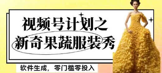 最新项目视频号计划之新奇果蔬服装秀,软件生成,零门槛零投入也可月入5000+-冒泡网