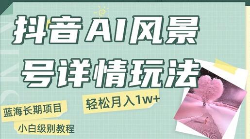 抖音AI风景号月入1万+详细教程玩法手机即可制作，小白轻松上手-冒泡网