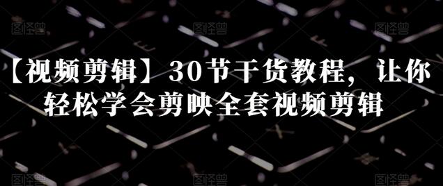 【视频剪辑】30节干货教程,让你轻松学会剪映全套视频剪辑-冒泡网