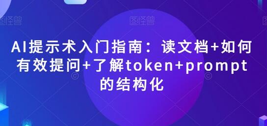 AI提示术入门指南:读文档+如何有效提问+了解token+prompt的结构化-冒泡网