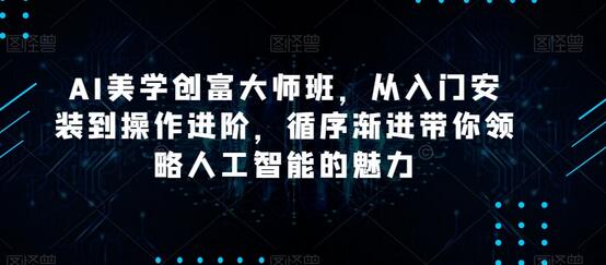 AI美学创富大师班,从入门安装到操作进阶,循序渐进带你领略人工智能的魅力-冒泡网