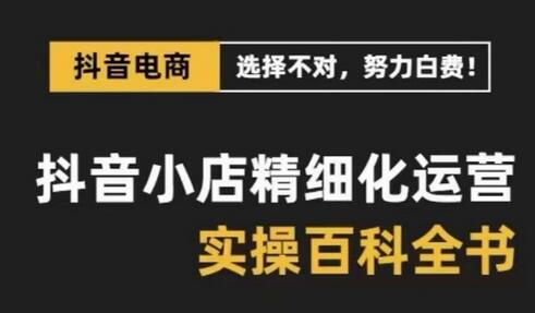 抖音小店精细化运营百科全书,保姆级运营实操讲解-冒泡网