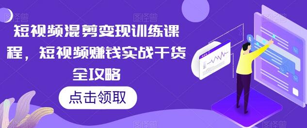 短视频混剪变现训练课程，短视频赚钱实战干货全攻略-冒泡网
