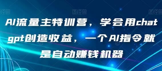 AI流量主特训营，学会用chatgpt创造收益，一个AI指令就是自动赚钱机器-冒泡网
