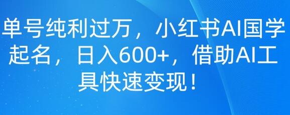 单号纯利过万,小红书AI国学起名,日入600+,借助AI工具快速变现-冒泡网