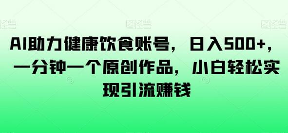 AI助力健康饮食账号，日入500+，一分钟一个原创作品，小白轻松实现引流赚钱-冒泡网