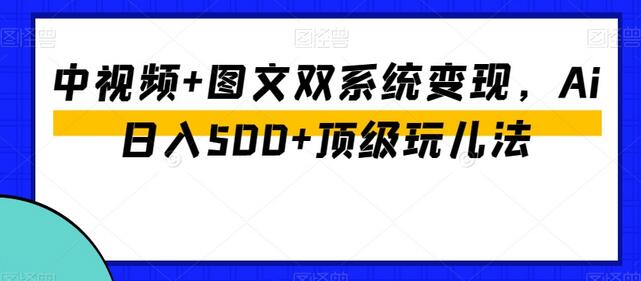 中视频+图文双系统变现，Ai日入500+顶级玩儿法-冒泡网