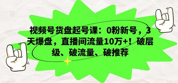 视频号货盘起号课:0粉新号,3天爆盘,直播间流量10万+!破层级、破流量、破推荐-冒泡网
