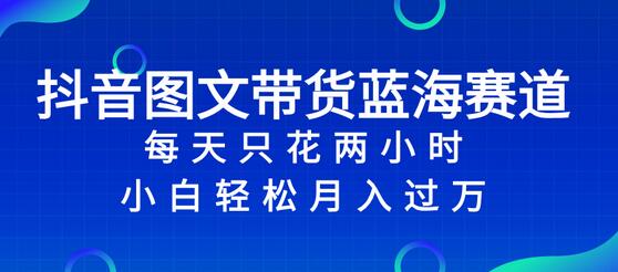 抖音图文带货蓝海赛道，每天只花 2 小时，小白轻松入万-冒泡网