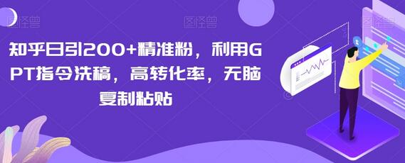 知乎日引200+精准粉,利用GPT指令洗稿,高转化率,无脑复制粘贴-冒泡网
