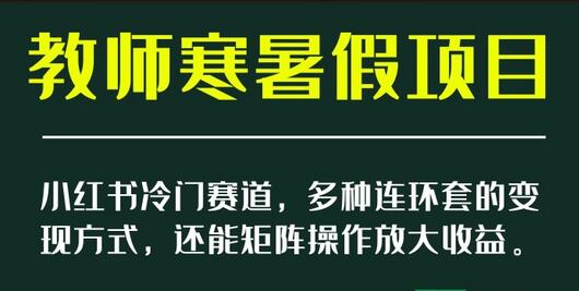 小红书冷门赛道,教师寒暑假项目,多种连环套的变现方式,还能矩阵操作放大收益-冒泡网