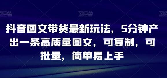 抖音图文带货最新玩法，5分钟产出一条高质量图文，可复制，可批量，简单易上手-冒泡网